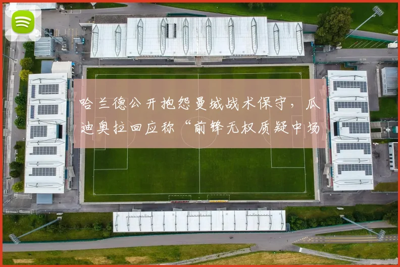 哈兰德公开抱怨曼城战术保守,瓜迪奥拉回应称“前锋无权质疑中场控制”
